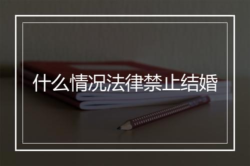 什么情况法律禁止结婚