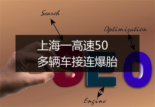 上海一高速50多辆车接连爆胎