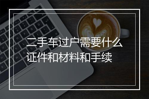 二手车过户需要什么证件和材料和手续