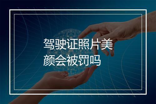 驾驶证照片美颜会被罚吗