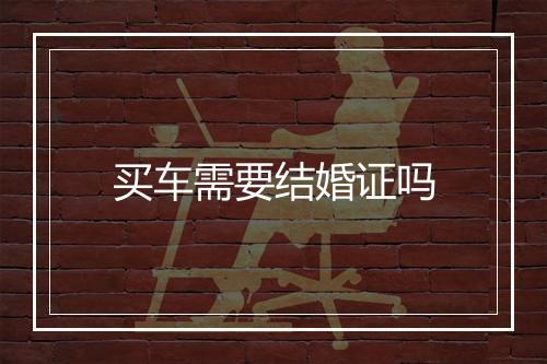 买车需要结婚证吗