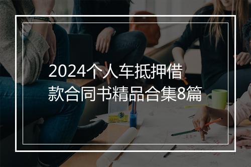 2024个人车抵押借款合同书精品合集8篇
