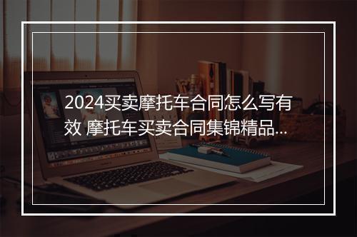 2024买卖摩托车合同怎么写有效 摩托车买卖合同集锦精品通用版10篇
