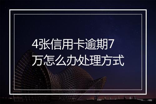 4张信用卡逾期7万怎么办处理方式
