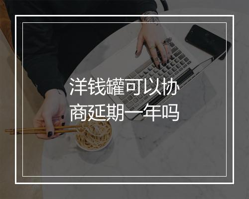 洋钱罐可以协商延期一年吗