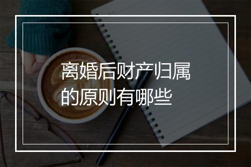 离婚后财产归属的原则有哪些