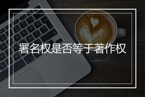 署名权是否等于著作权