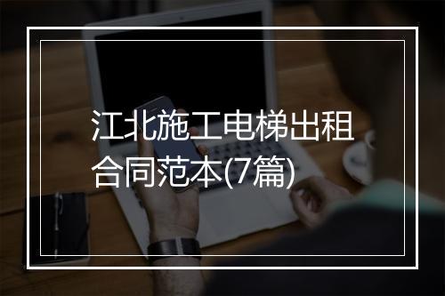 江北施工电梯出租合同范本(7篇)