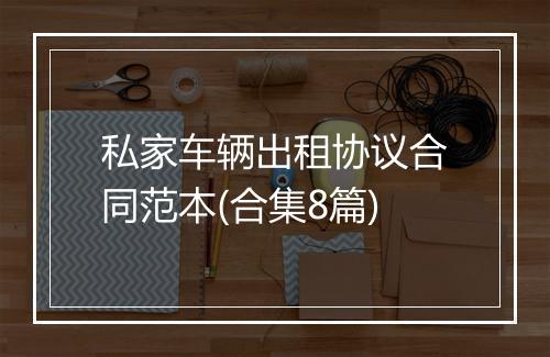 私家车辆出租协议合同范本(合集8篇)