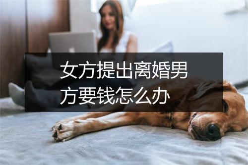 女方提出离婚男方要钱怎么办