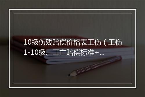 10级伤残赔偿价格表工伤（工伤1-10级、工亡赔偿标准+工伤认定29条规则）