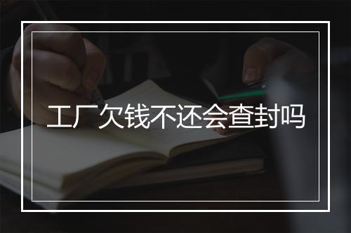 工厂欠钱不还会查封吗