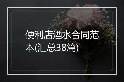 便利店酒水合同范本(汇总38篇)
