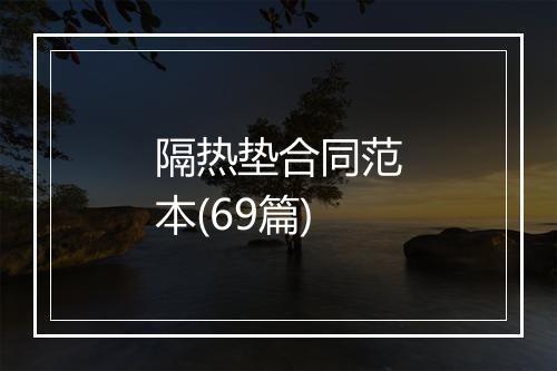 隔热垫合同范本(69篇)