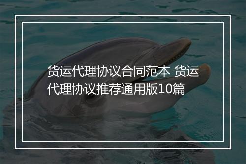 货运代理协议合同范本 货运代理协议推荐通用版10篇