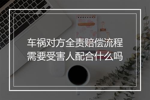 车祸对方全责赔偿流程需要受害人配合什么吗