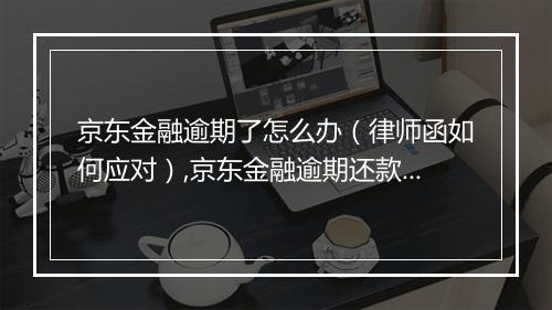 京东金融逾期了怎么办（律师函如何应对）,京东金融逾期还款后果