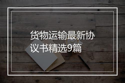 货物运输最新协议书精选9篇