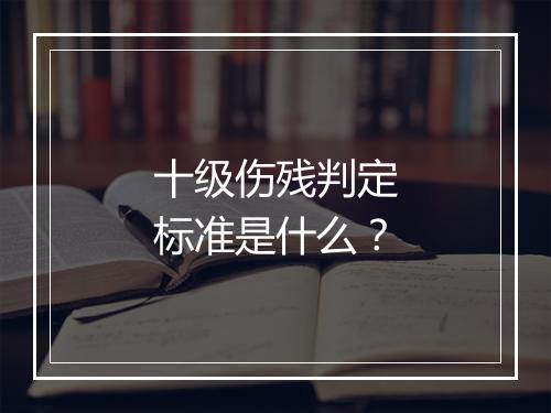 十级伤残判定标准是什么？