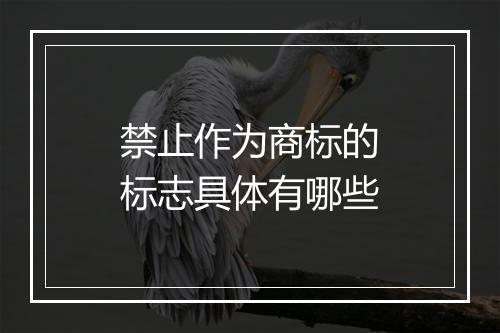 禁止作为商标的标志具体有哪些