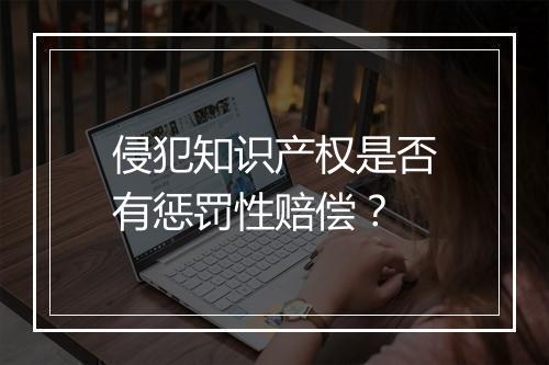 侵犯知识产权是否有惩罚性赔偿？