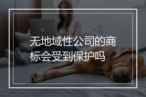 无地域性公司的商标会受到保护吗