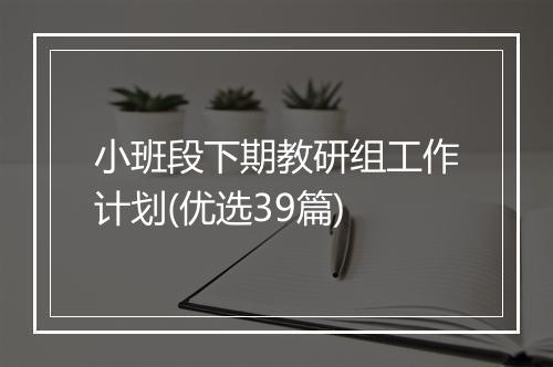小班段下期教研组工作计划(优选39篇)