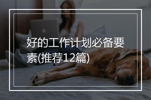 好的工作计划必备要素(推荐12篇)