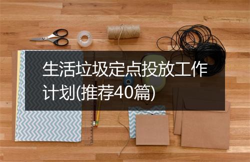 生活垃圾定点投放工作计划(推荐40篇)
