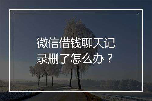 微信借钱聊天记录删了怎么办？
