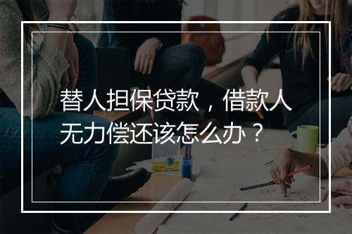 替人担保贷款，借款人无力偿还该怎么办？