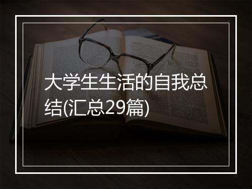 大学生生活的自我总结(汇总29篇)