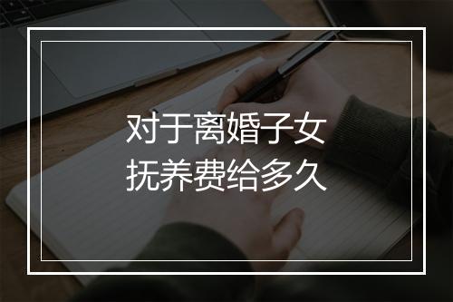 对于离婚子女抚养费给多久