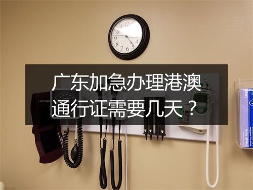 广东加急办理港澳通行证需要几天？
