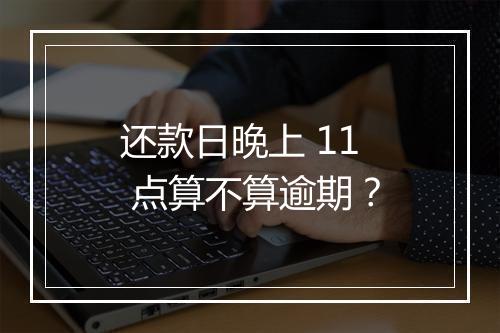 还款日晚上 11 点算不算逾期？