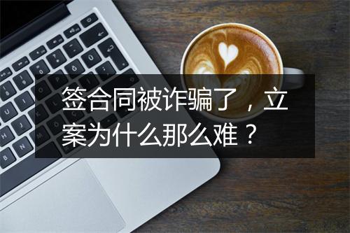签合同被诈骗了，立案为什么那么难？