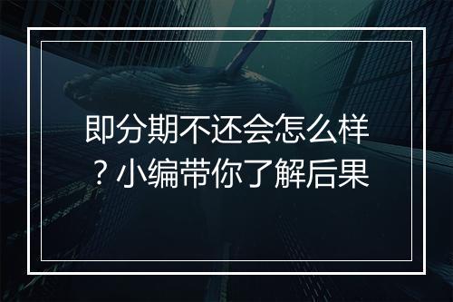 即分期不还会怎么样？小编带你了解后果