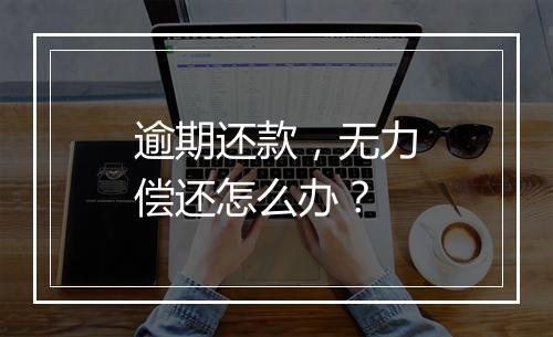 逾期还款，无力偿还怎么办？