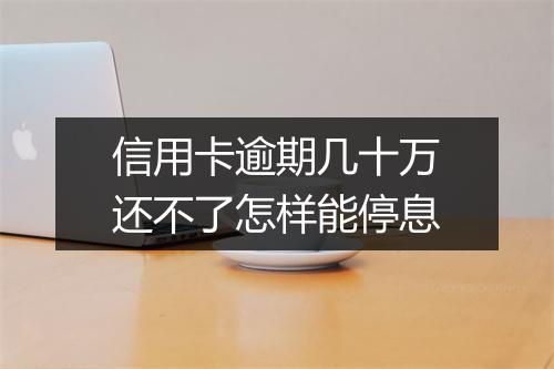 信用卡逾期几十万还不了怎样能停息