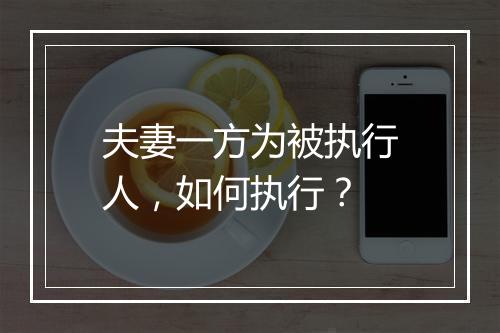 夫妻一方为被执行人，如何执行？