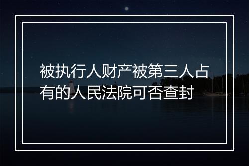 被执行人财产被第三人占有的人民法院可否查封