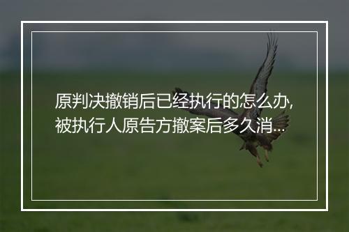 原判决撤销后已经执行的怎么办,被执行人原告方撤案后多久消除
