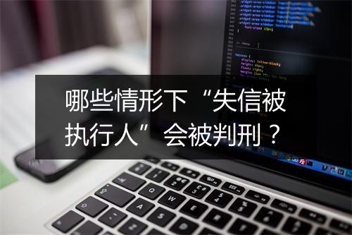 哪些情形下“失信被执行人”会被判刑？