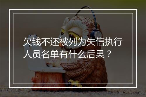 欠钱不还被列为失信执行人员名单有什么后果？