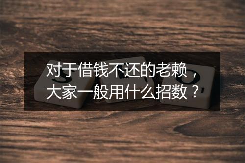 对于借钱不还的老赖，大家一般用什么招数？
