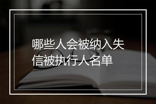 哪些人会被纳入失信被执行人名单