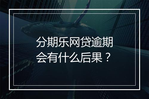分期乐网贷逾期会有什么后果？
