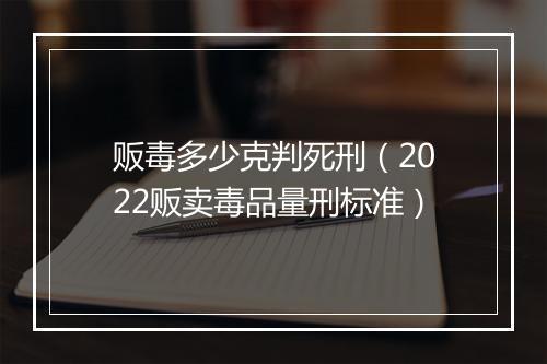 贩毒多少克判死刑（2022贩卖毒品量刑标准）