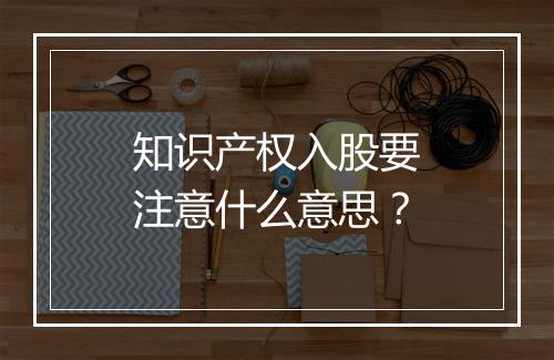知识产权入股要注意什么意思？