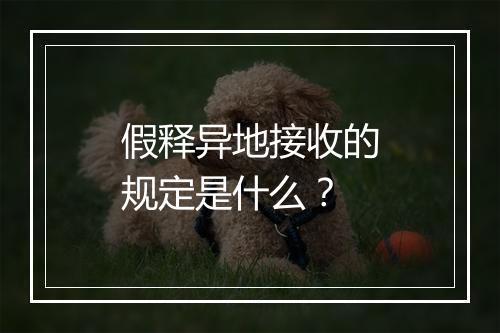 假释异地接收的规定是什么？